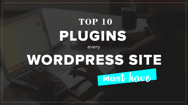 Top 10 WordPres Plugins Every WordPress Site Must Have